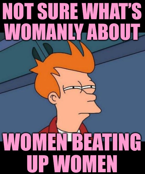 Futurama Fry Meme | NOT SURE WHAT’S WOMANLY ABOUT WOMEN BEATING
UP WOMEN | image tagged in memes,futurama fry | made w/ Imgflip meme maker