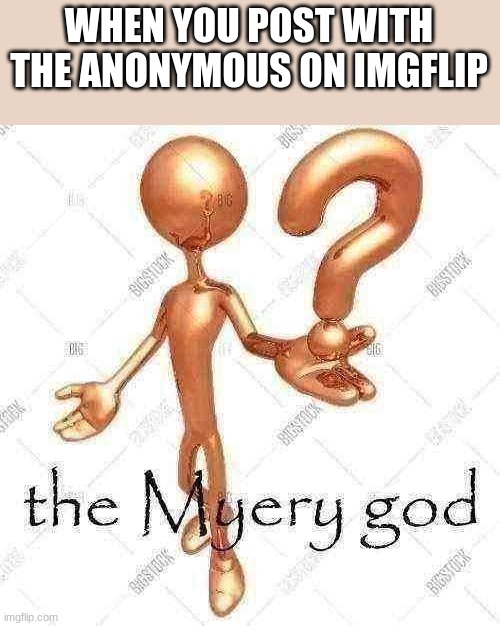 the Myery god | WHEN YOU POST WITH THE ANONYMOUS ON IMGFLIP | image tagged in the myery god,funny,shitpost | made w/ Imgflip meme maker