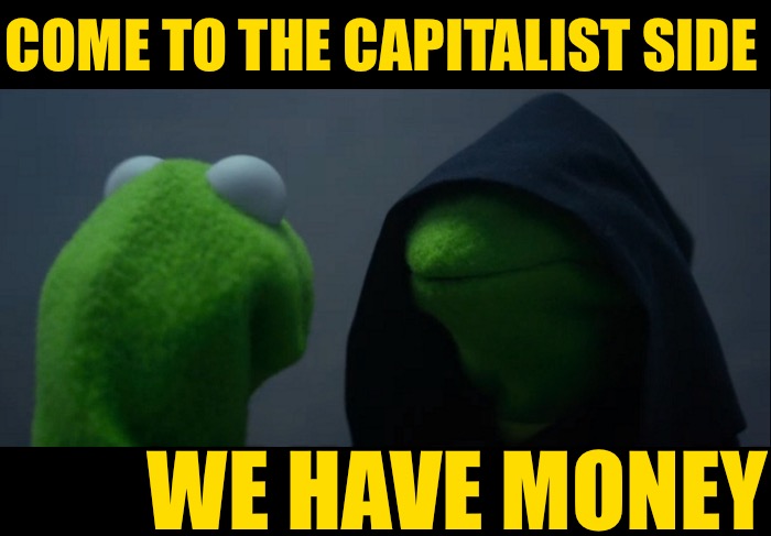 Capitalist Kermit | COME TO THE CAPITALIST SIDE; WE HAVE MONEY | image tagged in memes,evil kermit,capitalism,money,funny,anarchocapitalism | made w/ Imgflip meme maker