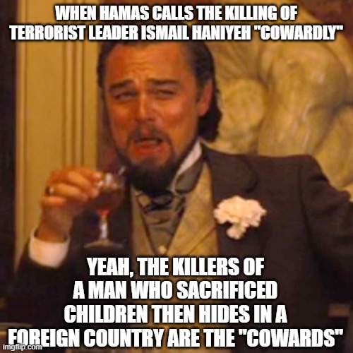 Laughing Leo | WHEN HAMAS CALLS THE KILLING OF TERRORIST LEADER ISMAIL HANIYEH "COWARDLY"; YEAH, THE KILLERS OF A MAN WHO SACRIFICED CHILDREN THEN HIDES IN A FOREIGN COUNTRY ARE THE "COWARDS" | image tagged in memes,laughing leo | made w/ Imgflip meme maker