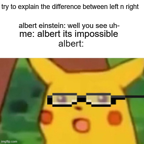 Surprised Pikachu | try to explain the difference between left n right; albert einstein: well you see uh-; me: albert its impossible; albert: | image tagged in memes,surprised pikachu | made w/ Imgflip meme maker