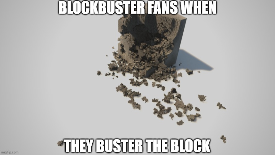 blockbuster | BLOCKBUSTER FANS WHEN; THEY BUSTER THE BLOCK | image tagged in blockbuster | made w/ Imgflip meme maker