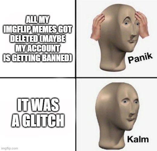 panik kalm | ALL MY IMGFLIP MEMES GOT DELETED (MAYBE MY ACCOUNT IS GETTING BANNED); IT WAS A GLITCH | made w/ Imgflip meme maker