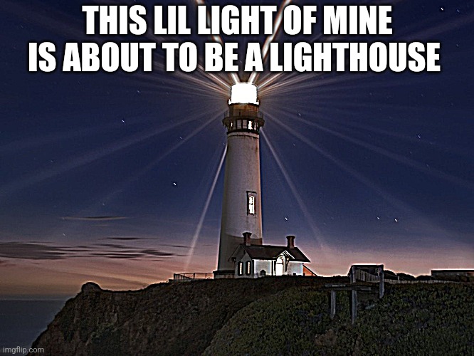 Lighthouse  | THIS LIL LIGHT OF MINE IS ABOUT TO BE A LIGHTHOUSE | image tagged in lighthouse | made w/ Imgflip meme maker