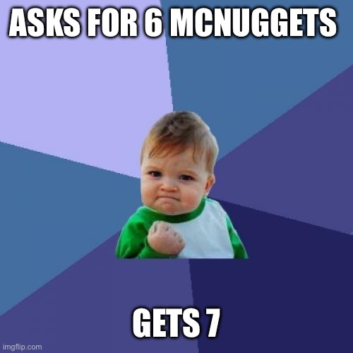 McDonald’s | ASKS FOR 6 MCNUGGETS; GETS 7 | image tagged in memes,success kid | made w/ Imgflip meme maker