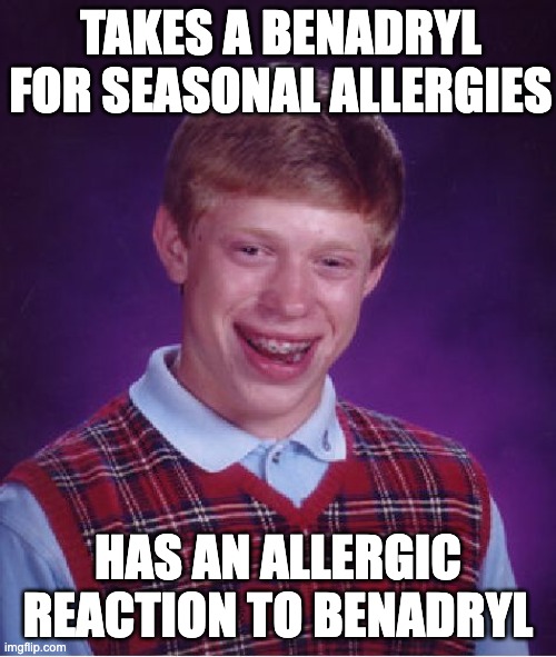 Benadryl Blues | TAKES A BENADRYL FOR SEASONAL ALLERGIES; HAS AN ALLERGIC REACTION TO BENADRYL | image tagged in memes,bad luck brian | made w/ Imgflip meme maker