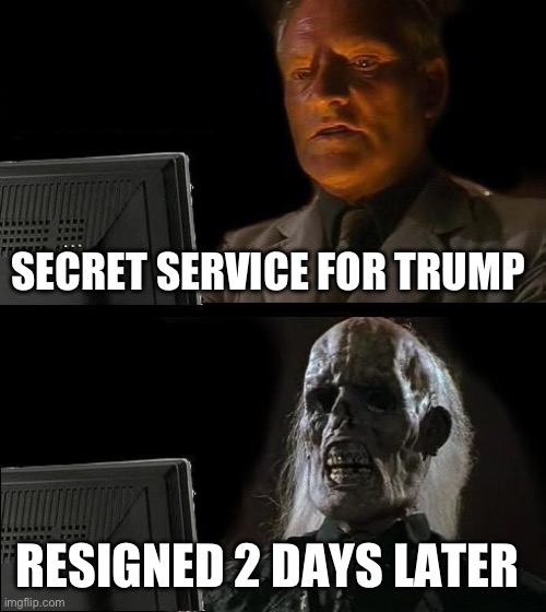 I'll Just Wait Here | SECRET SERVICE FOR TRUMP; RESIGNED 2 DAYS LATER | image tagged in memes,i'll just wait here | made w/ Imgflip meme maker