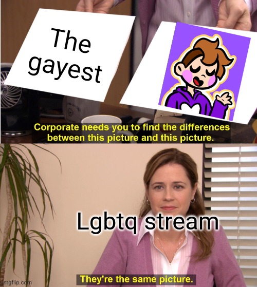 (Reference in comments) | The gayest; Lgbtq stream | image tagged in memes,they're the same picture | made w/ Imgflip meme maker