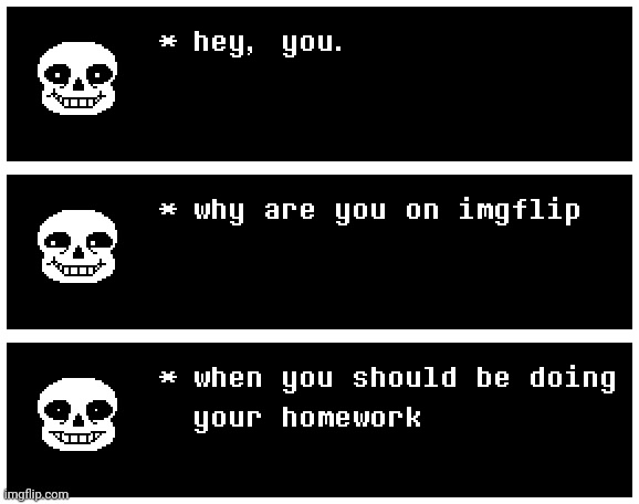 Why Are You On Imgflip When... | image tagged in undertale,imgflip,homework,sans,funny,memes | made w/ Imgflip meme maker
