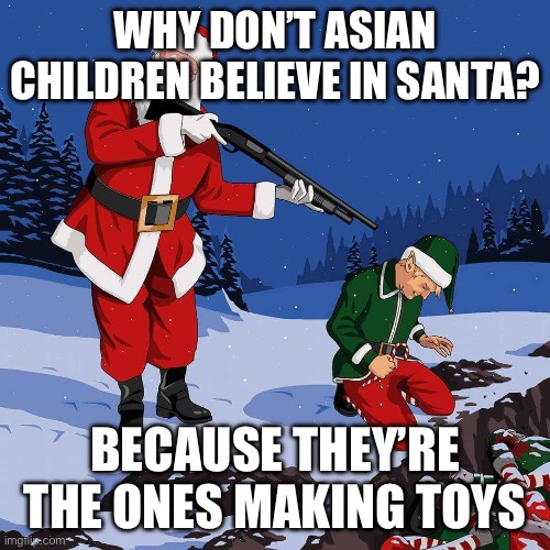 this is why asians don’t celebrate Christmas | WHY DON’T ASIAN CHILDREN BELIEVE IN SANTA? BECAUSE THEY’RE THE ONES MAKING TOYS | image tagged in santa shooting elf | made w/ Imgflip meme maker