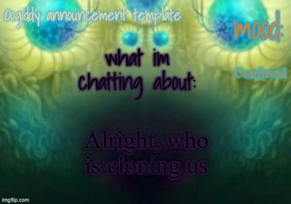 Oogiddy announcement template | Confused; Alright, who is cloning us | image tagged in oogiddy announcement template | made w/ Imgflip meme maker