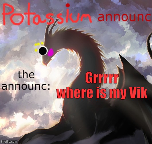 Give him back he’s to precious to be taken away | Grrrrr where is my Vik | image tagged in potassium announcement template thanks toelicker43 | made w/ Imgflip meme maker