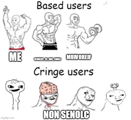 Based users v.s. cringe users | ME; WHEATLY_IS_NOT_ENOLC; MUIVOREIF; NON SENOLC | image tagged in based users v s cringe users | made w/ Imgflip meme maker