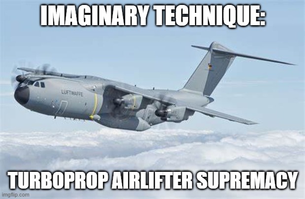 IMAGINARY TECHNIQUE: TURBOPROP AIRLIFTER SUPREMACY | made w/ Imgflip meme maker