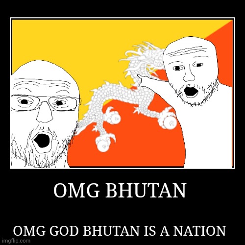 OMG BHUTAN | OMG GOD BHUTAN IS A NATION | image tagged in funny,demotivationals | made w/ Imgflip demotivational maker