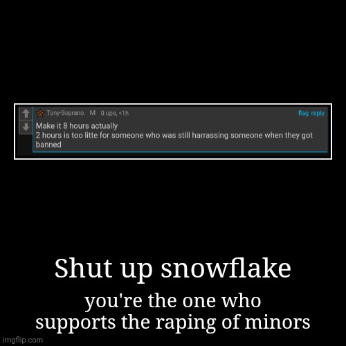 My ass did NOT need banned | Shut up snowflake | you're the one who supports the raping of minors | image tagged in funny,demotivationals | made w/ Imgflip demotivational maker