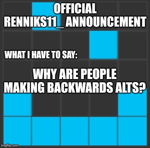 Why | WHY ARE PEOPLE MAKING BACKWARDS ALTS? | image tagged in renniks11_ announcement template v2 | made w/ Imgflip meme maker