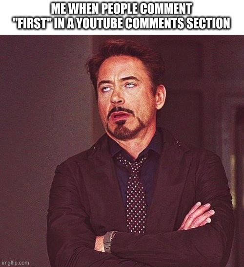 FiRsT | ME WHEN PEOPLE COMMENT "FIRST" IN A YOUTUBE COMMENTS SECTION | image tagged in robert downey jr annoyed | made w/ Imgflip meme maker