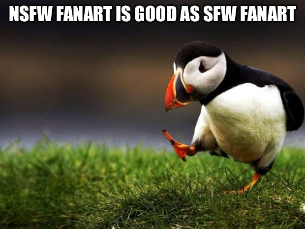 Unpopular Opinion Puffin | NSFW FANART IS GOOD AS SFW FANART | image tagged in memes,unpopular opinion puffin | made w/ Imgflip meme maker
