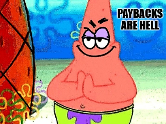 PAYBACKS ARE HELL | image tagged in patrick | made w/ Imgflip meme maker