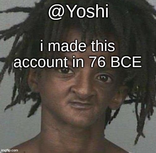 yoshi's cursed mugshot temp | i made this account in 76 BCE | image tagged in yoshi's cursed mugshot temp | made w/ Imgflip meme maker