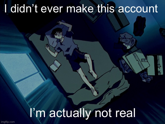 I don’t exist | I didn’t ever make this account; I’m actually not real | image tagged in shinji sleeping | made w/ Imgflip meme maker