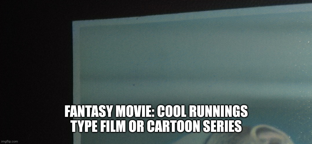 New movie idea | FANTASY MOVIE: COOL RUNNINGS TYPE FILM OR CARTOON SERIES | image tagged in coolrunnings,films,script | made w/ Imgflip meme maker