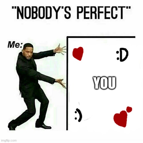 yep, I did another ¨nobody´s perfect¨ meme, and I don´t regret it :D | YOU | image tagged in will smith nobody s perfect template | made w/ Imgflip meme maker