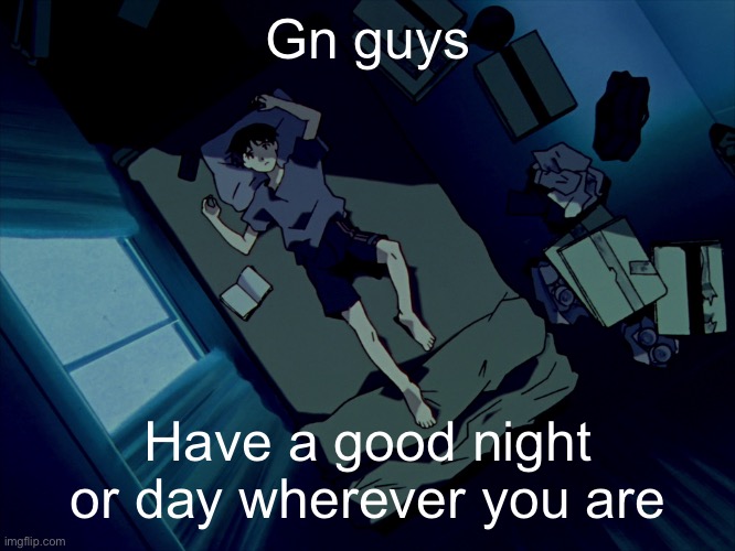 Time to go think about her for 2 hours | Gn guys; Have a good night or day wherever you are | image tagged in shinji sleeping | made w/ Imgflip meme maker