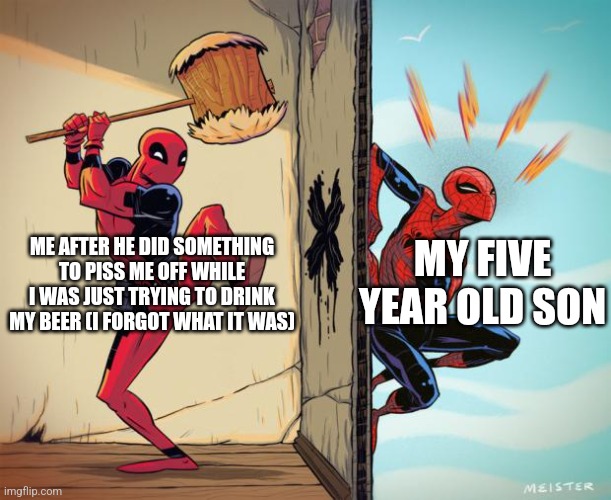 deadpool hammers spiderman | ME AFTER HE DID SOMETHING TO PISS ME OFF WHILE I WAS JUST TRYING TO DRINK MY BEER (I FORGOT WHAT IT WAS); MY FIVE YEAR OLD SON | image tagged in deadpool hammers spiderman | made w/ Imgflip meme maker