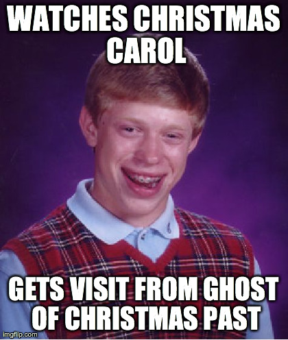 Bad Luck Brian Meme | WATCHES CHRISTMAS CAROL GETS VISIT FROM GHOST OF CHRISTMAS PAST | image tagged in memes,bad luck brian | made w/ Imgflip meme maker