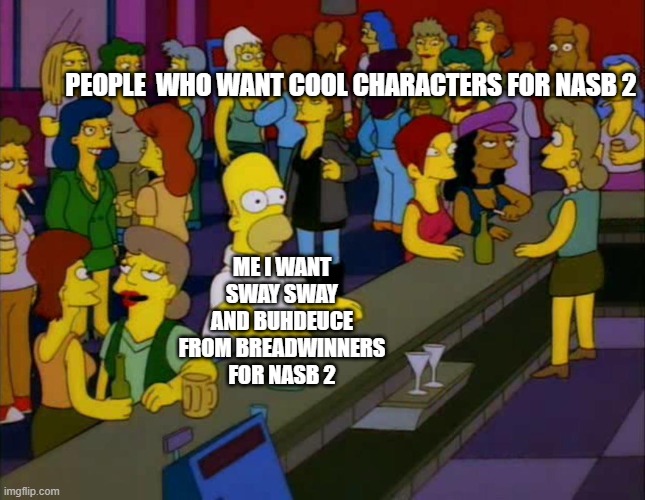 bread | PEOPLE  WHO WANT COOL CHARACTERS FOR NASB 2; ME I WANT SWAY SWAY AND BUHDEUCE FROM BREADWINNERS FOR NASB 2 | image tagged in homer simpson me on facebook,breadwinners,nickelodeon,nickelodeon all star 2,nasb 2 | made w/ Imgflip meme maker