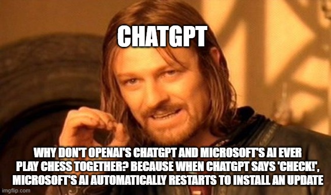 lmao AI joke | CHATGPT; WHY DON'T OPENAI'S CHATGPT AND MICROSOFT'S AI EVER PLAY CHESS TOGETHER? BECAUSE WHEN CHATGPT SAYS 'CHECK!', MICROSOFT'S AI AUTOMATICALLY RESTARTS TO INSTALL AN UPDATE | image tagged in memes,one does not simply | made w/ Imgflip meme maker