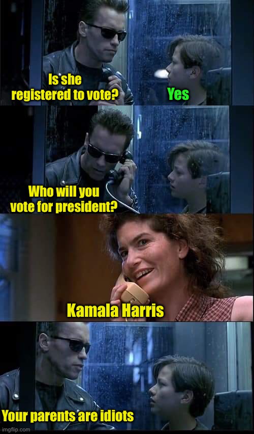Your parents are idiots | Is she registered to vote? Yes; Who will you vote for president? Kamala Harris; Your parents are idiots | image tagged in t2 foster parents are dead | made w/ Imgflip meme maker