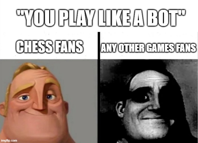 You play like a bot | "YOU PLAY LIKE A BOT"; CHESS FANS; ANY OTHER GAMES FANS | image tagged in teacher's copy | made w/ Imgflip meme maker