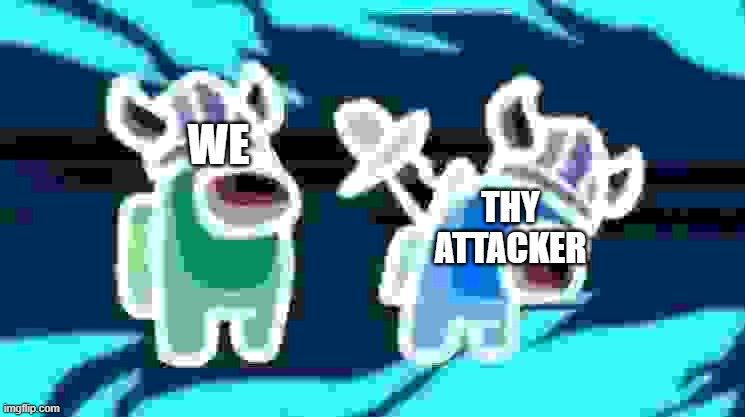 Unsettle :) | WE; THY ATTACKER | image tagged in we,thy attackers | made w/ Imgflip meme maker