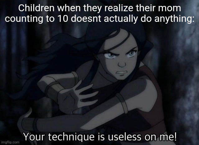 Your technique is useless on me | Children when they realize their mom counting to 10 doesnt actually do anything: | image tagged in your technique is useless on me | made w/ Imgflip meme maker