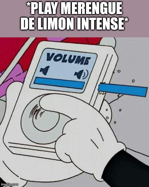 Volume Max  | *PLAY MERENGUE DE LIMON INTENSE* | image tagged in volume max | made w/ Imgflip meme maker