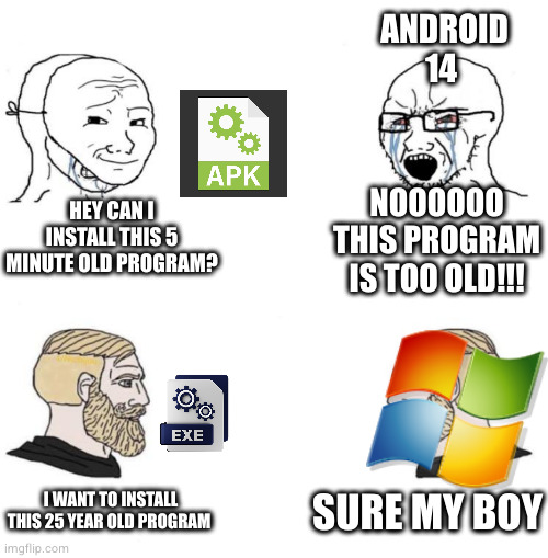 fuck you Google (I can't even install apps that were made 3 years ago) | ANDROID 14; NOOOOOO THIS PROGRAM IS TOO OLD!!! HEY CAN I INSTALL THIS 5 MINUTE OLD PROGRAM? SURE MY BOY; I WANT TO INSTALL THIS 25 YEAR OLD PROGRAM | image tagged in chad we know,memes,android,funny,windows | made w/ Imgflip meme maker