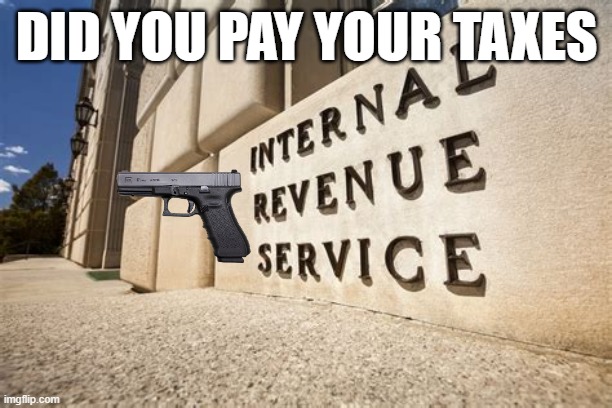 IRS | DID YOU PAY YOUR TAXES | image tagged in irs | made w/ Imgflip meme maker