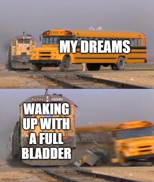 This often happens when I wake up | MY DREAMS; WAKING UP WITH A FULL BLADDER | image tagged in a train hitting a school bus | made w/ Imgflip meme maker