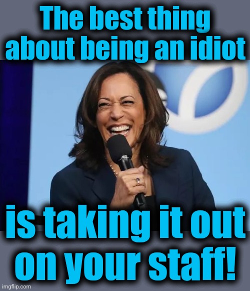 Toxic Kamala | The best thing about being an idiot; is taking it out
on your staff! | image tagged in kamala harris laugh,memes,toxic work environment,democrats,bully,idiot | made w/ Imgflip meme maker