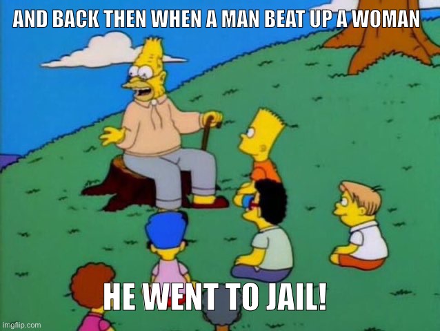 Back in my day | AND BACK THEN WHEN A MAN BEAT UP A WOMAN; HE WENT TO JAIL! | image tagged in back in my day | made w/ Imgflip meme maker