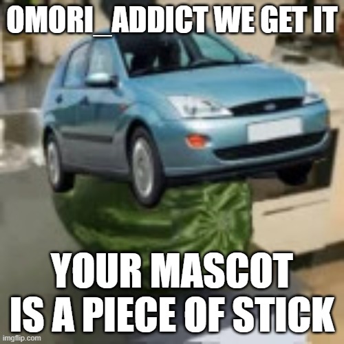 FocusMelon | OMORI_ADDICT WE GET IT; YOUR MASCOT IS A PIECE OF STICK | image tagged in focusmelon | made w/ Imgflip meme maker