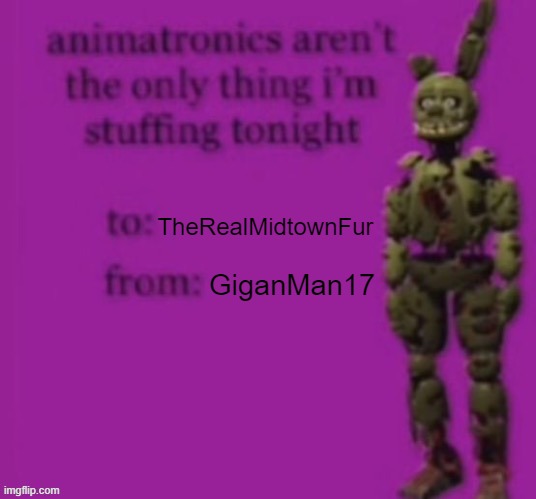 Animatronic aren't the only things I'm stuffing tonight | TheRealMidtownFur GiganMan17 | image tagged in animatronic aren't the only things i'm stuffing tonight | made w/ Imgflip meme maker