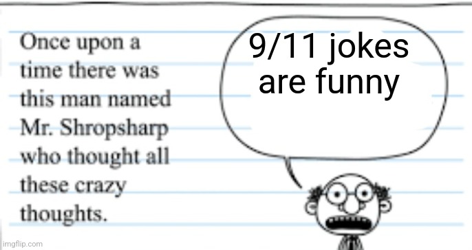 They're not funny, Mr. Shropsharp | 9/11 jokes are funny | image tagged in crazy thoughts,9/11,facts,not funny didn't laugh | made w/ Imgflip meme maker