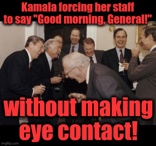 Toxic Kamala | Kamala forcing her staff to say "Good morning, General!"; without making
eye contact! | image tagged in memes,laughing men in suits,good morning general,toxic,kamala harris,democrats | made w/ Imgflip meme maker