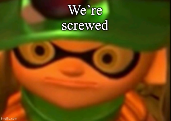 WE'RE SCREWED | We’re screwed | image tagged in we're screwed | made w/ Imgflip meme maker