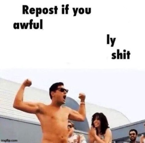 Repost if you awfully shit | image tagged in repost if you're a | made w/ Imgflip meme maker