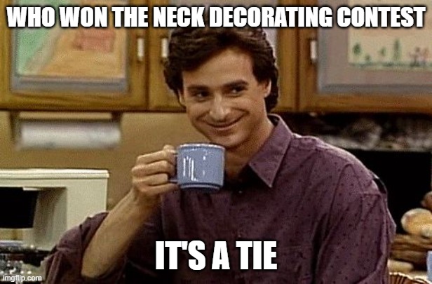 TIE | WHO WON THE NECK DECORATING CONTEST; IT'S A TIE | image tagged in dad joke,memes,dad joke meme,oh wow are you actually reading these tags | made w/ Imgflip meme maker